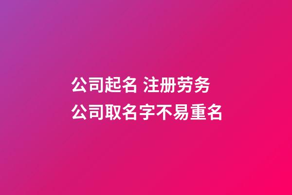 公司起名 注册劳务公司取名字不易重名-第1张-公司起名-玄机派